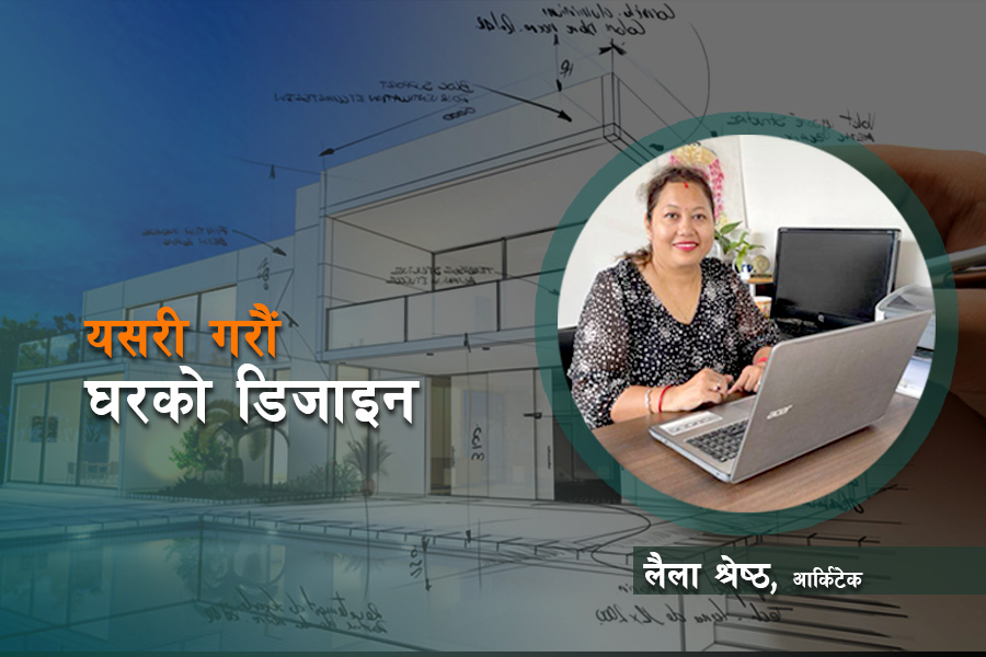 घरको डिजाइन गर्दा वास्तुविज्ञानसँग तालमेल मिलाउनुपर्छ : लैला श्रेष्ठ
