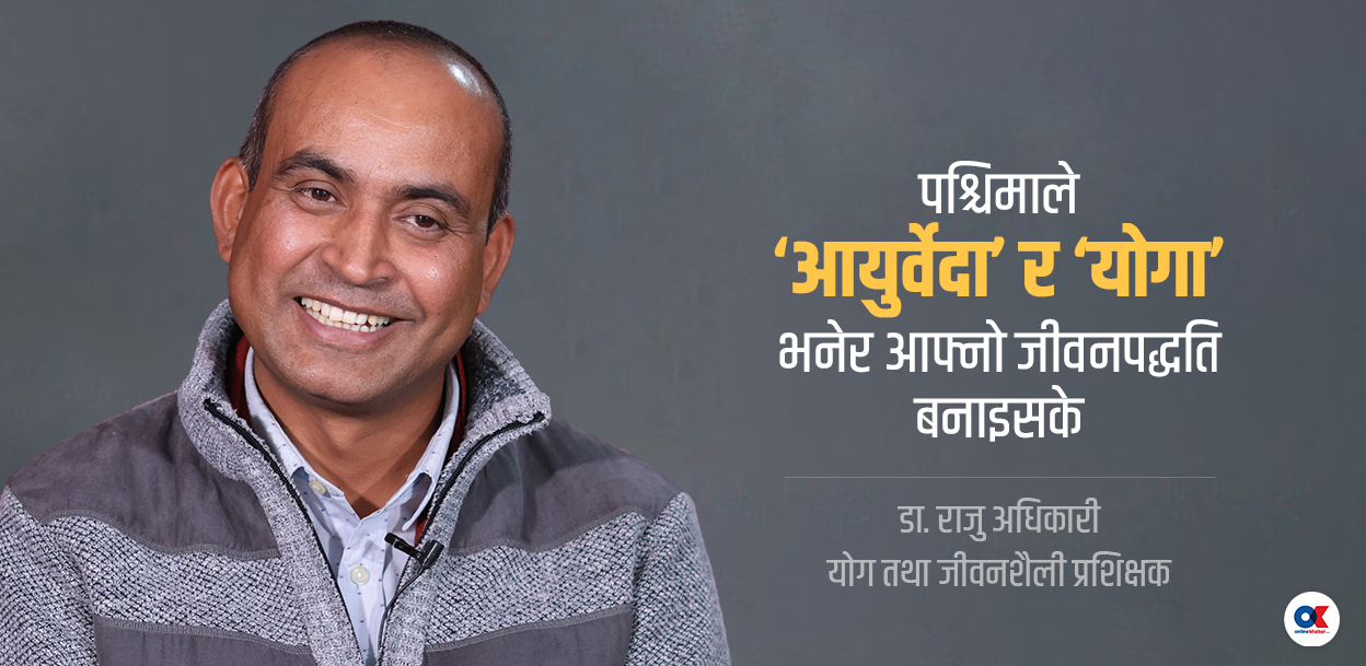 ‘आयुर्वेदको उद्‍गम भूमिमा बसेर पनि यसको उपयोग गर्न सकेनौं’