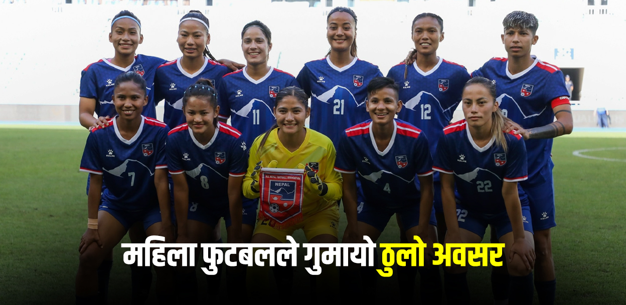 महिला फुटबलमा फेरि निराशा, गुम्यो अवसर