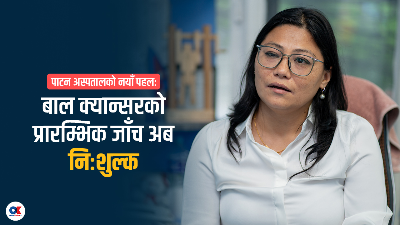बाल क्यान्सर पहिचान र अस्पताल खर्च नभएकालाई निःशुल्क सेवा दिएका छौं (भिडियो)