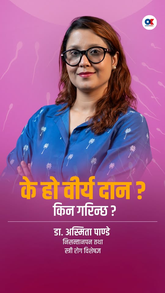 के हो वीर्य दान ? किन गरिन्छ ? : डा. अस्मिता पाण्डे, निसन्तानपन तथा स्त्री रोग विशेषज्ञ
