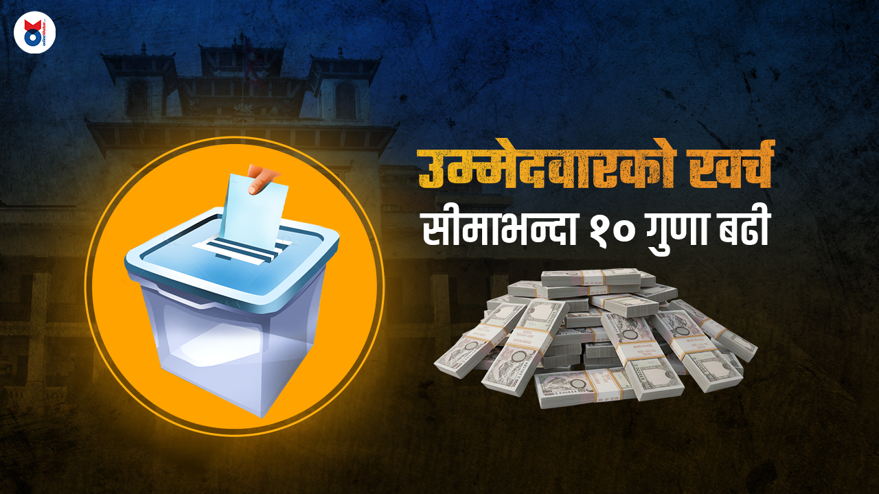 उम्मेदवार खर्च सीमाभन्दा १० गुणा बढी : चुनाव जित्न एजेन्डा कि पैसा ?