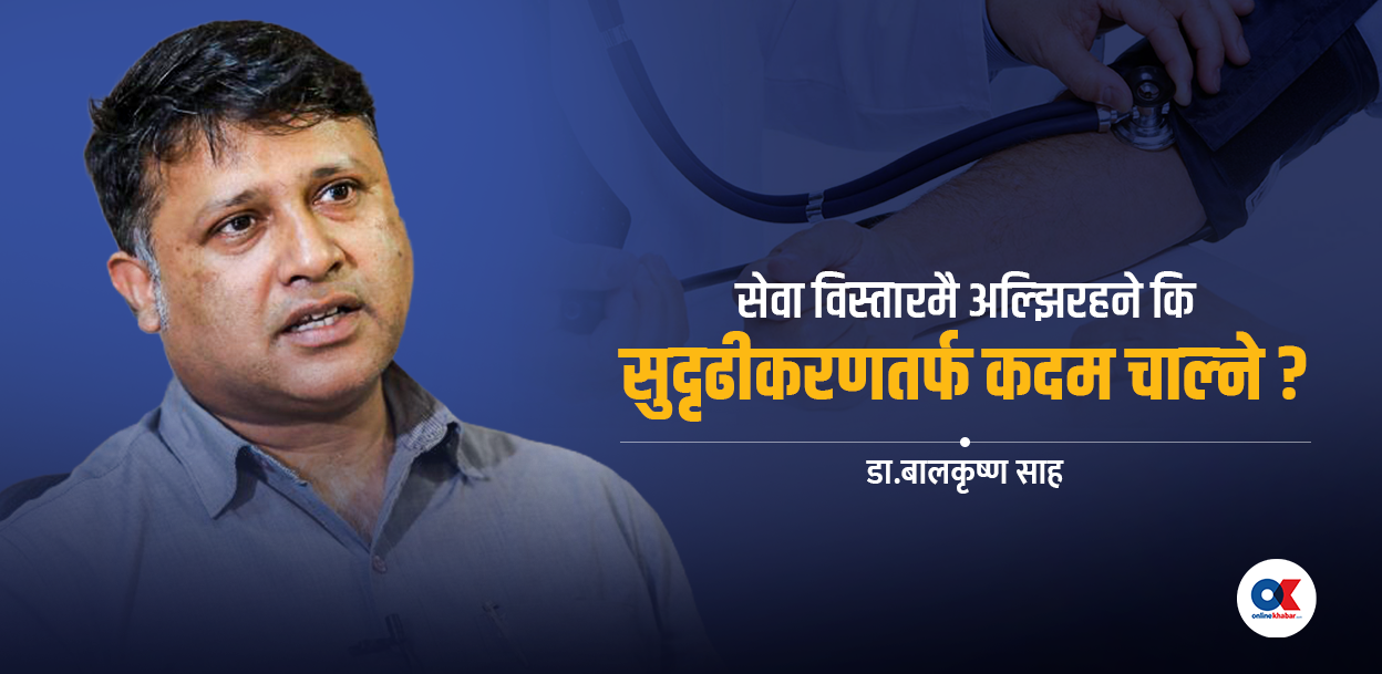 नेपालको स्वास्थ्य प्रणाली : अबको आवश्यकता सुदृढीकरणतर्फ