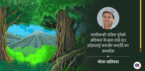 वन ऐन संशोधन अध्यादेश : विकासको बाटो खोल्ने कि सङ्घीयताको मर्म खोस्ने ?