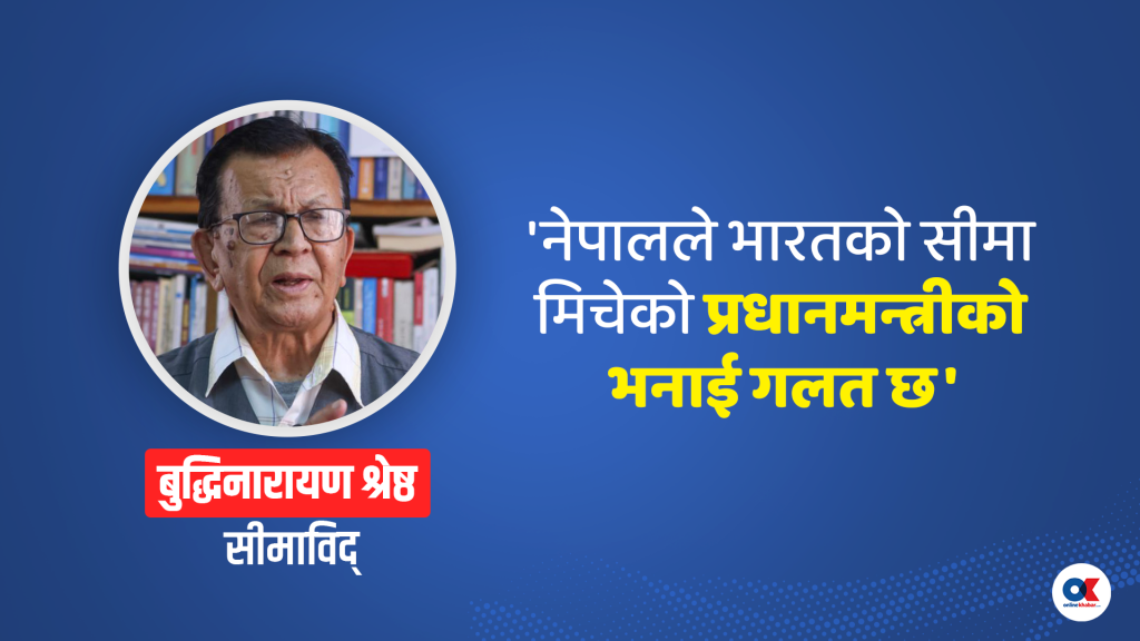 ‘नेपालले भारतको सीमा मिचेको छैन, प्रधानमन्त्रीको भनाइ गलत छ’