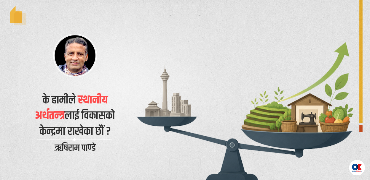 समृद्धि काठमाडौंले होइन, स्थानीय अर्थतन्त्रले बनाउँछ