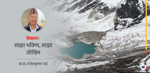 हिमालको जोखिम न्यूनीकरण : किन आवश्यक छ हिमाली उत्थानशील पहल ?