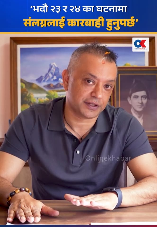 ‘भदौ २३ र २४ का घटनामा संलग्नलाई कारबाही हुनुपर्छ’