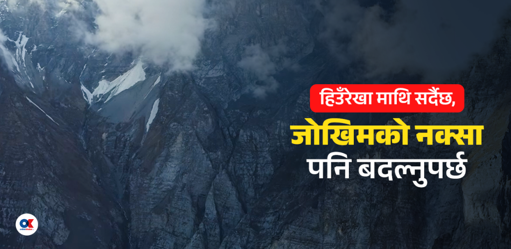 हिउँ पग्लिँदै छ, जोखिमको नक्सा पनि बदल्नुपर्छ